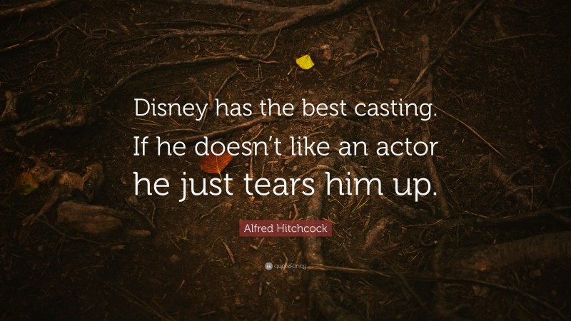 Alfred Hitchcock Quote: “Disney has the best casting. If he doesn’t like an actor he just tears him up.”