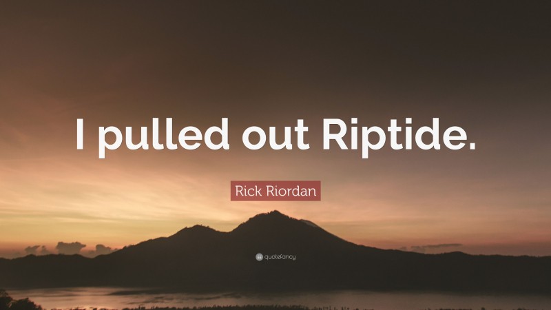 Rick Riordan Quote: “I pulled out Riptide.”
