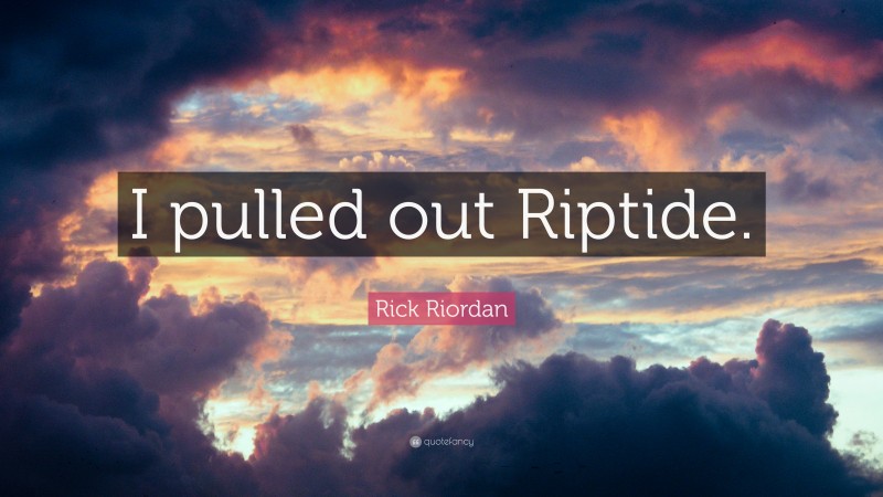 Rick Riordan Quote: “I pulled out Riptide.”