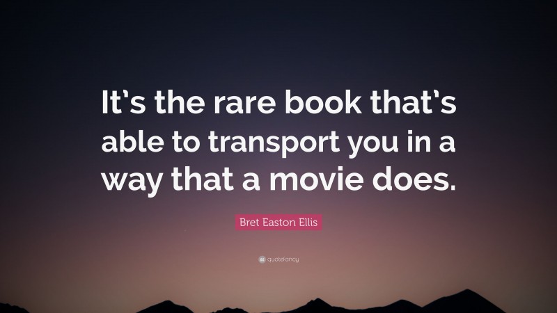 Bret Easton Ellis Quote: “It’s the rare book that’s able to transport you in a way that a movie does.”
