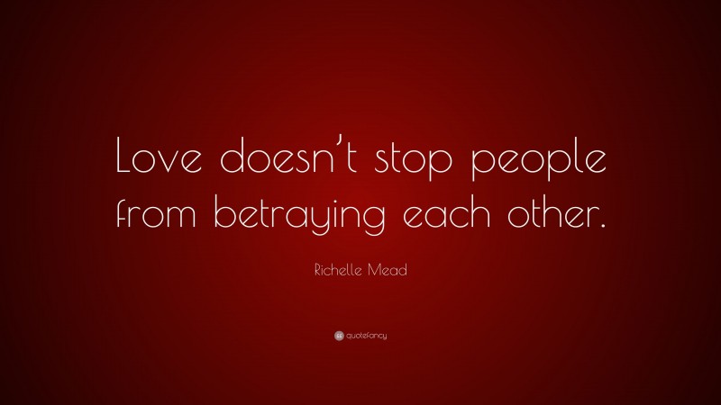 Richelle Mead Quote: “Love doesn’t stop people from betraying each other.”