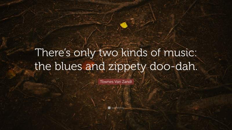Townes Van Zandt Quote: “There’s only two kinds of music: the blues and zippety doo-dah.”