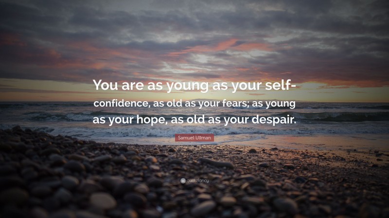 Samuel Ullman Quote: “You are as young as your self-confidence, as old as your fears; as young as your hope, as old as your despair.”