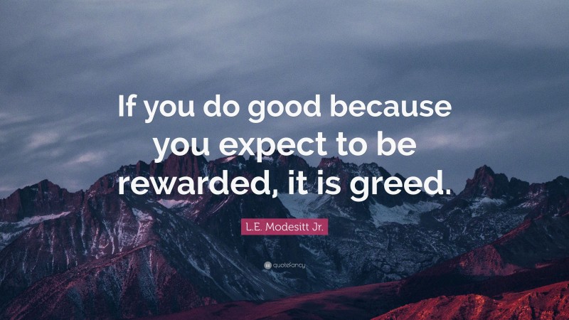 L.E. Modesitt Jr. Quote: “If you do good because you expect to be rewarded, it is greed.”