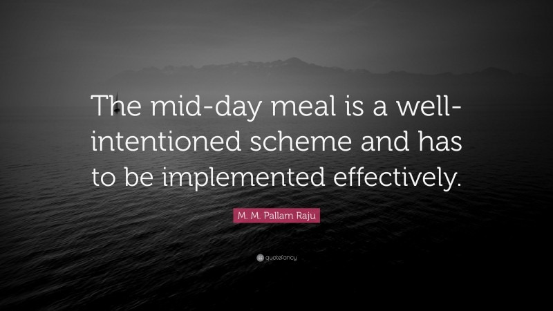 M. M. Pallam Raju Quote: “The mid-day meal is a well-intentioned scheme and has to be implemented effectively.”