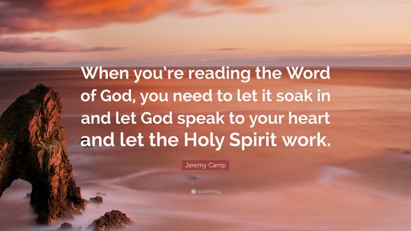 Jeremy Camp Quote: “When you’re reading the Word of God, you need to let it soak in and let God speak to your heart and let the Holy Spirit work.”