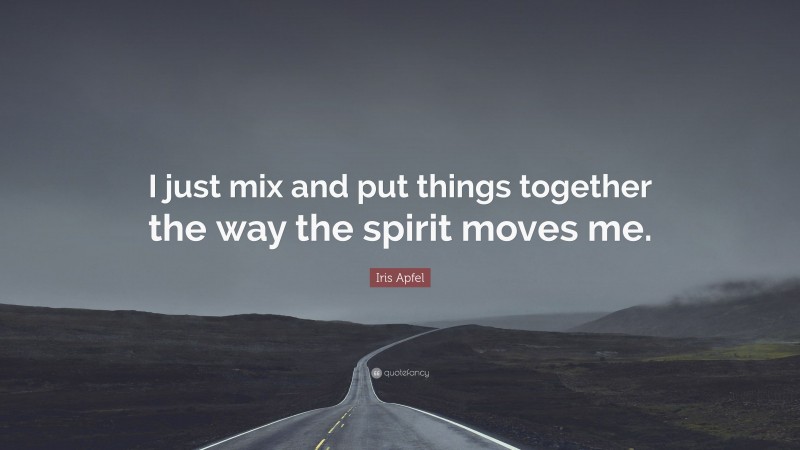 Iris Apfel Quote: “I just mix and put things together the way the spirit moves me.”