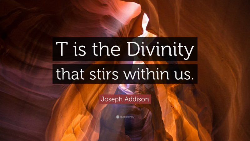 Joseph Addison Quote: “T is the Divinity that stirs within us.”