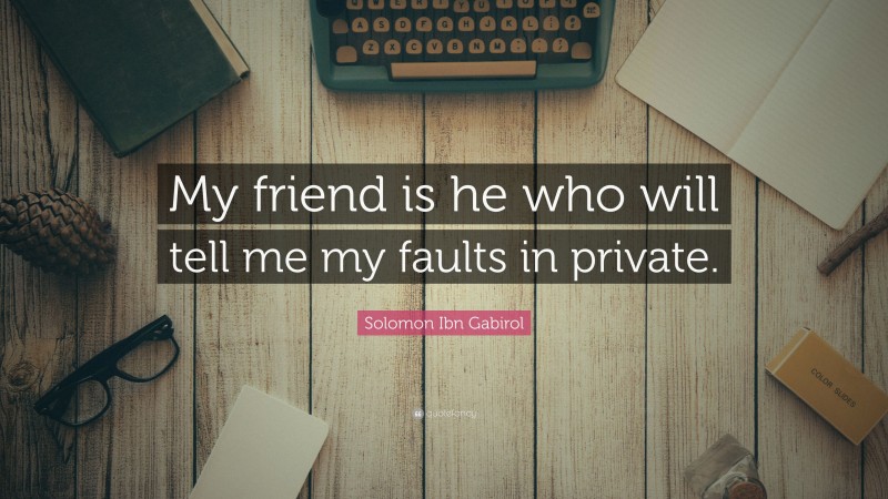 Solomon Ibn Gabirol Quote: “My friend is he who will tell me my faults in private.”