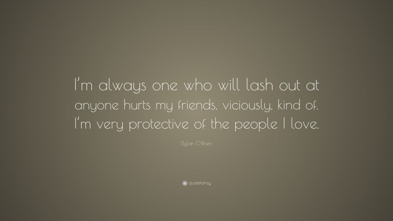 Dylan O'Brien Quote: “I’m always one who will lash out at anyone hurts my friends, viciously, kind of. I’m very protective of the people I love.”