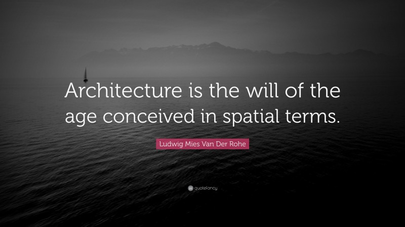 Ludwig Mies Van Der Rohe Quote: “Architecture is the will of the age conceived in spatial terms.”