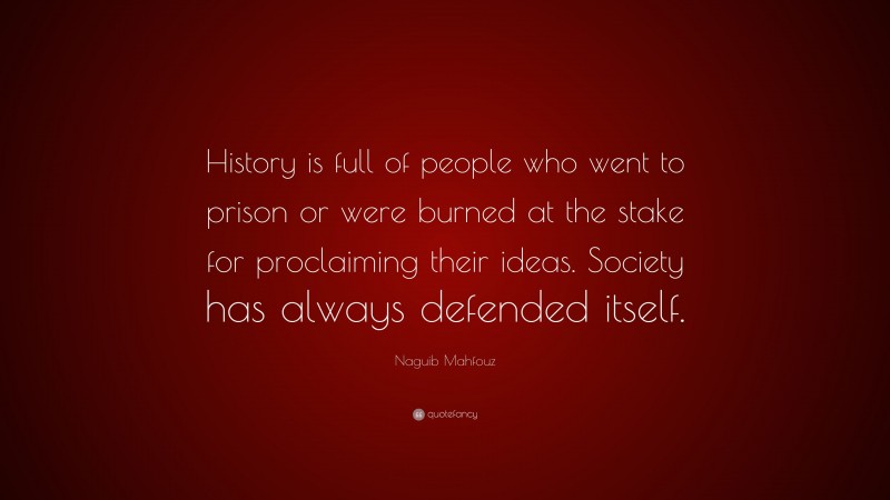 Naguib Mahfouz Quote: “History is full of people who went to prison or were burned at the stake for proclaiming their ideas. Society has always defended itself.”