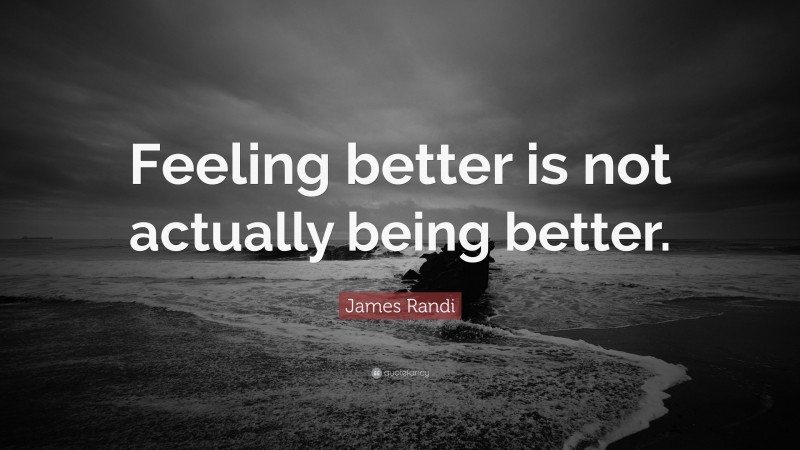 James Randi Quote: “Feeling better is not actually being better.”