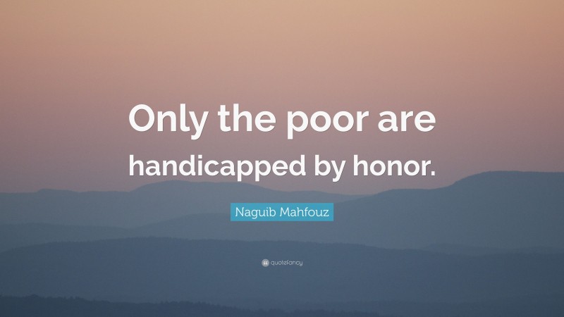 Naguib Mahfouz Quote: “Only the poor are handicapped by honor.”