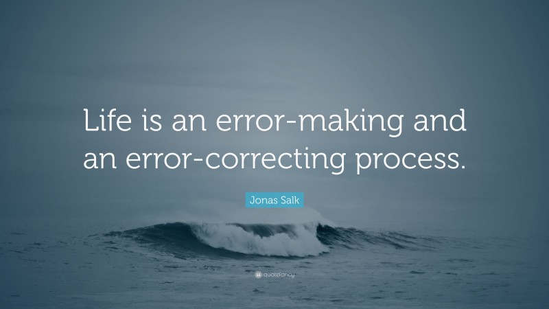 Jonas Salk Quote: “Life is an error-making and an error-correcting process.”
