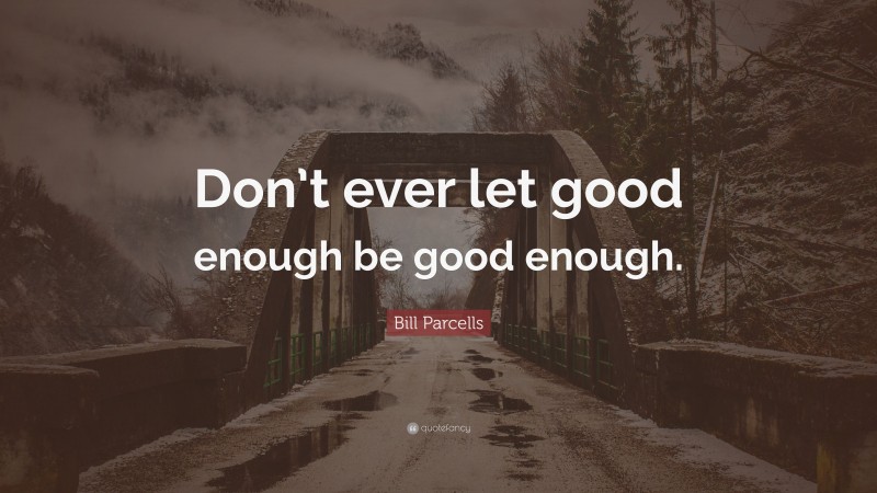 Bill Parcells Quote: “Don’t ever let good enough be good enough.”