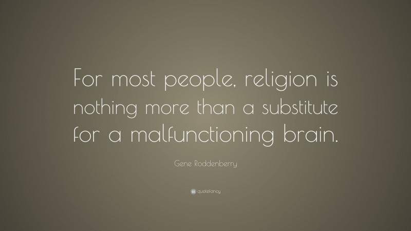 Gene Roddenberry Quote: “For most people, religion is nothing more than a substitute for a malfunctioning brain.”