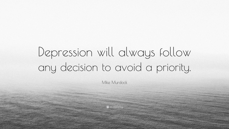 Mike Murdock Quote: “Depression will always follow any decision to avoid a priority.”