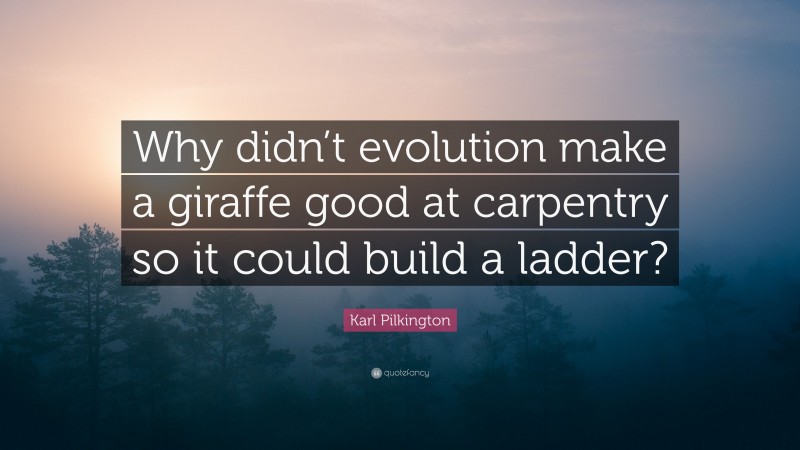 Karl Pilkington Quote: “Why didn’t evolution make a giraffe good at carpentry so it could build a ladder?”