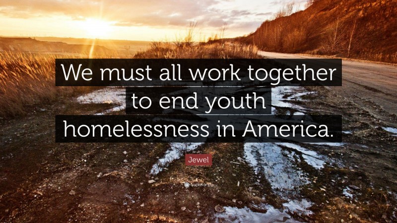 Jewel Quote: “We must all work together to end youth homelessness in America.”
