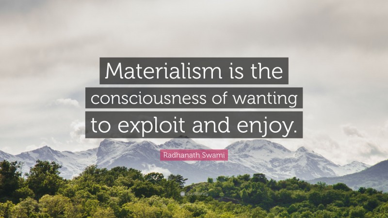 Radhanath Swami Quote: “Materialism is the consciousness of wanting to exploit and enjoy.”