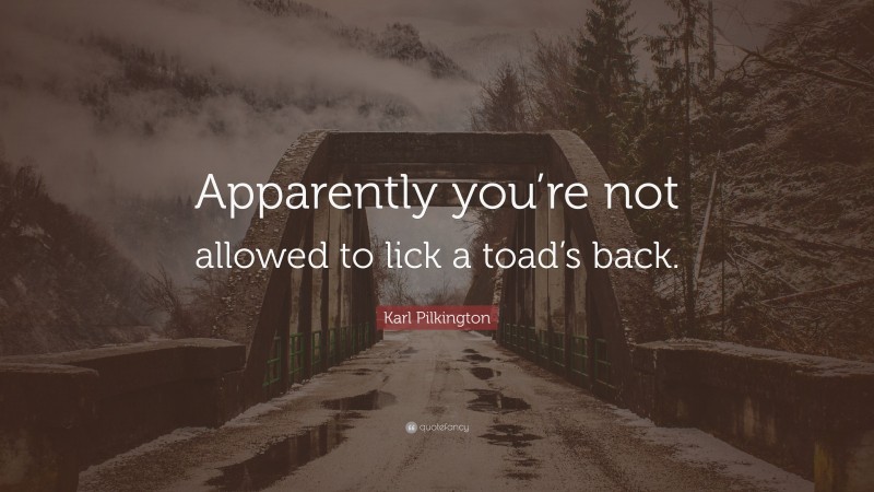 Karl Pilkington Quote: “Apparently you’re not allowed to lick a toad’s back.”