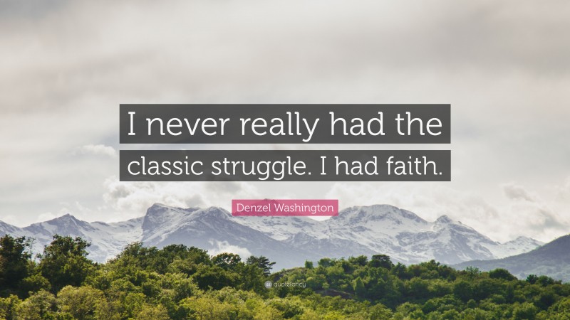 Denzel Washington Quote: “I never really had the classic struggle. I had faith.”
