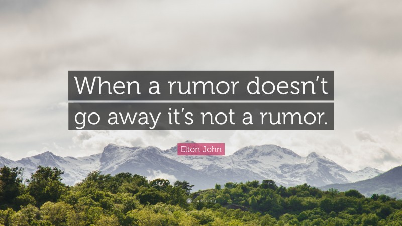 Elton John Quote: “When a rumor doesn’t go away it’s not a rumor.”