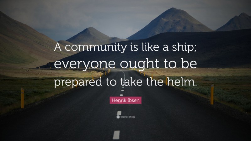Henrik Ibsen Quote: “A community is like a ship; everyone ought to be prepared to take the helm.”