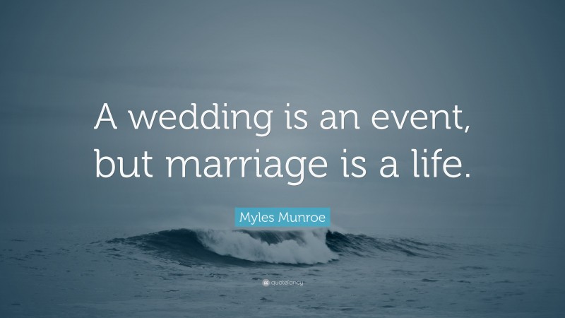 Myles Munroe Quote: “A wedding is an event, but marriage is a life.”