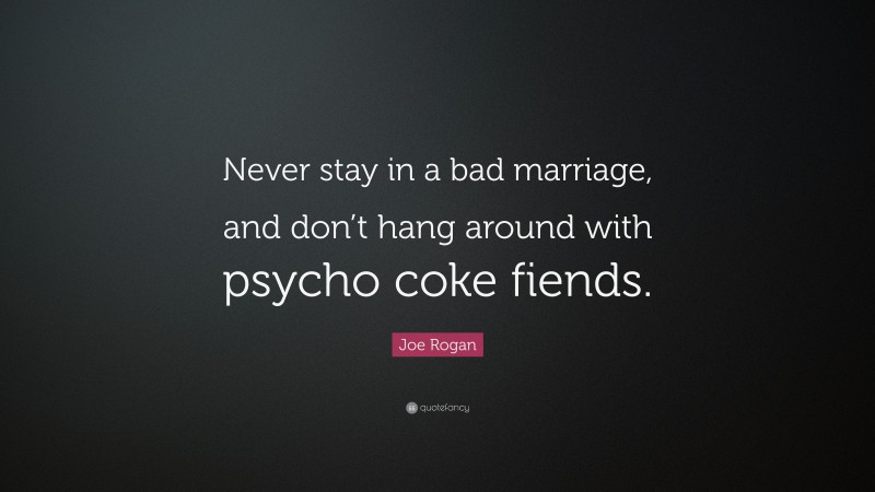 Joe Rogan Quote: “Never stay in a bad marriage, and don’t hang around with psycho coke fiends.”