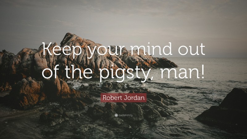 Robert Jordan Quote: “Keep your mind out of the pigsty, man!”