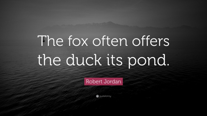 Robert Jordan Quote: “The fox often offers the duck its pond.”