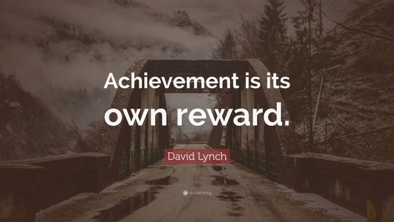 David Lynch Quote: “Achievement is its own reward.”