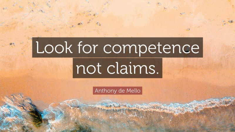 Anthony de Mello Quote: “Look for competence not claims.”