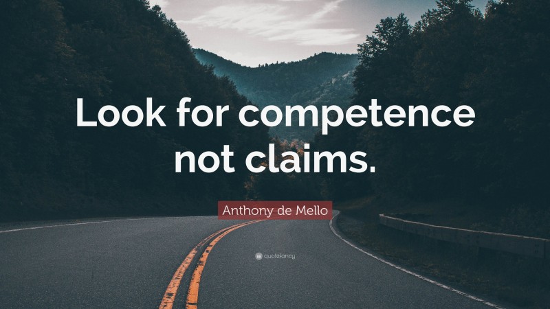 Anthony de Mello Quote: “Look for competence not claims.”