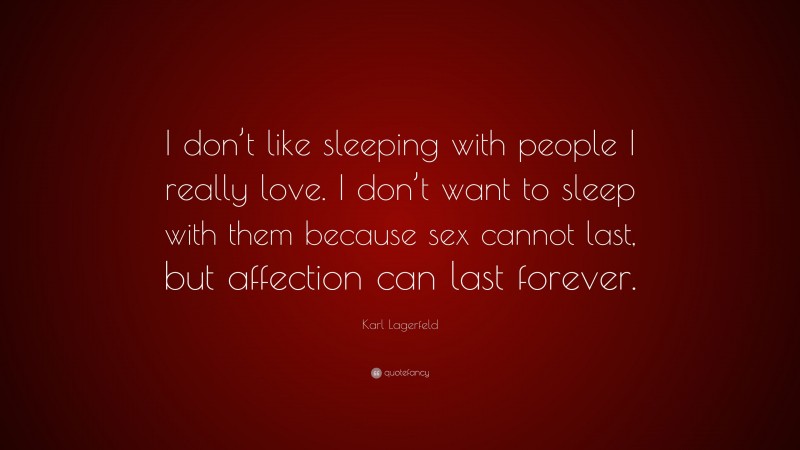 Karl Lagerfeld Quote: “I don’t like sleeping with people I really love. I don’t want to sleep with them because sex cannot last, but affection can last forever.”