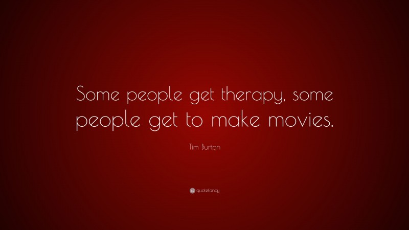 Tim Burton Quote: “Some people get therapy, some people get to make movies.”