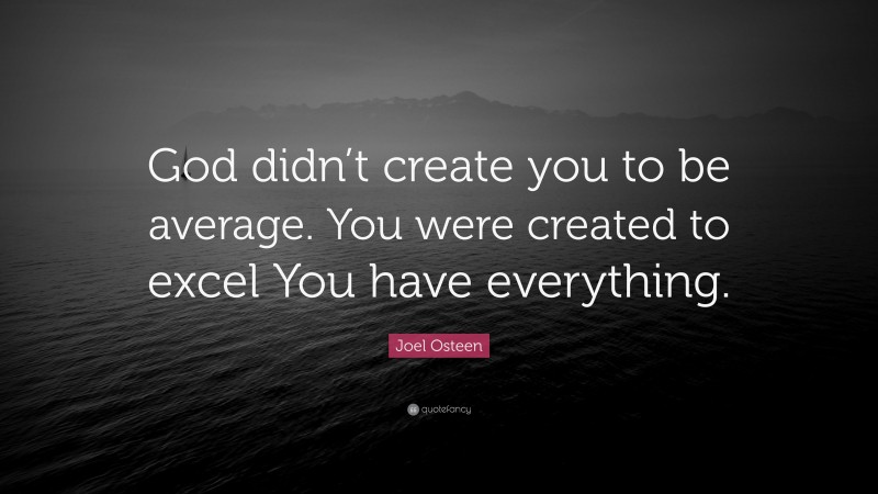 Joel Osteen Quote: “God didn’t create you to be average. You were created to excel You have everything.”