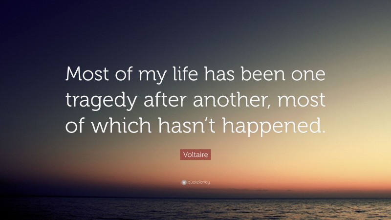Voltaire Quote: “Most of my life has been one tragedy after another, most of which hasn’t happened.”