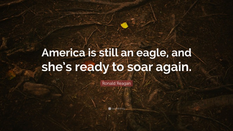 Ronald Reagan Quote: “America is still an eagle, and she’s ready to soar again.”