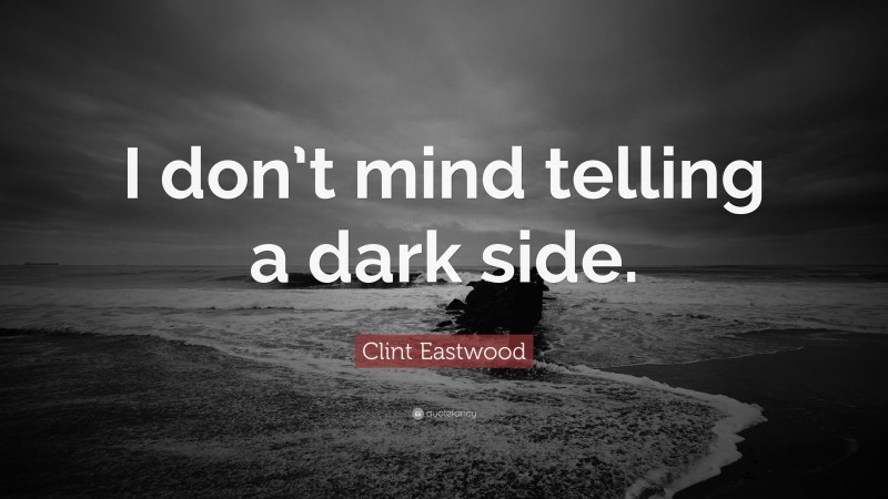 Clint Eastwood Quote: “I don’t mind telling a dark side.”