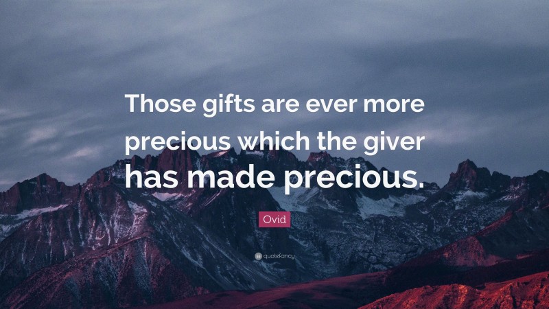 Ovid Quote: “Those gifts are ever more precious which the giver has made precious.”