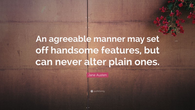 Jane Austen Quote: “An agreeable manner may set off handsome features, but can never alter plain ones.”