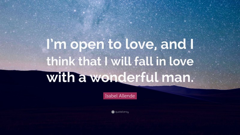 Isabel Allende Quote: “I’m open to love, and I think that I will fall in love with a wonderful man.”