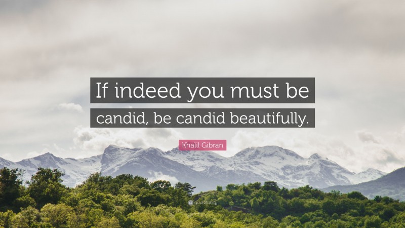 Khalil Gibran Quote: “If indeed you must be candid, be candid beautifully.”