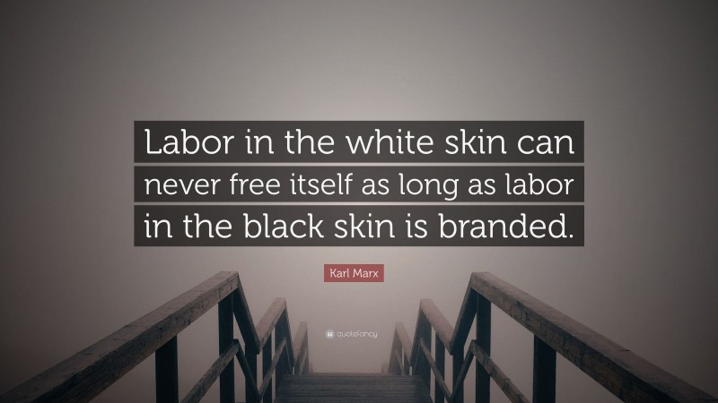 Karl Marx Quote: “Labor in the white skin can never free itself as long as labor in the black skin is branded.”