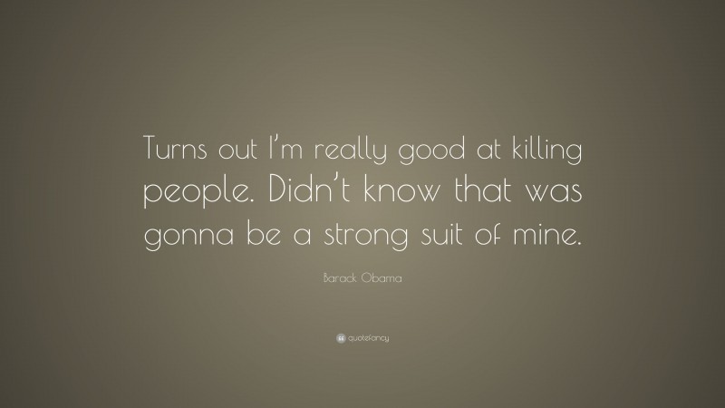 Barack Obama Quote: “Turns out I’m really good at killing people. Didn’t know that was gonna be a strong suit of mine.”