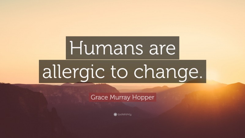 Grace Murray Hopper Quote: “Humans are allergic to change.”