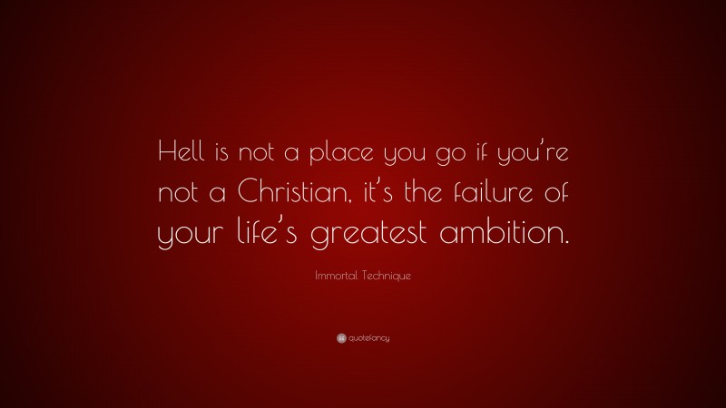 Immortal Technique Quote: “Hell is not a place you go if you’re not a Christian, it’s the failure of your life’s greatest ambition.”